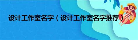 設計工作室取名|設計工作室起名大全，好聽的設計工作室名字